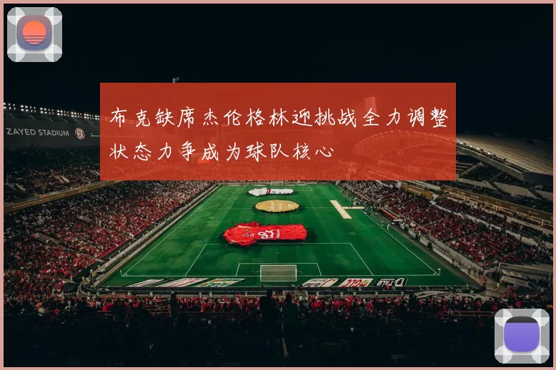 布克缺席杰伦格林迎挑战全力调整状态力争成为球队核心