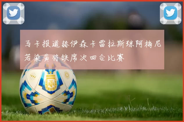 马卡报道赫伊森卡雷拉斯琼阿梅尼若染黄将缺席次回合比赛