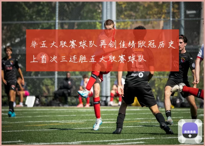 非五大联赛球队再创佳绩欧冠历史上首次三连胜五大联赛球队