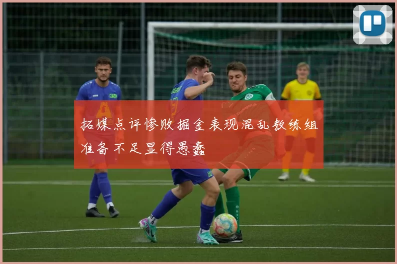 拓媒点评惨败掘金表现混乱教练组准备不足显得愚蠢