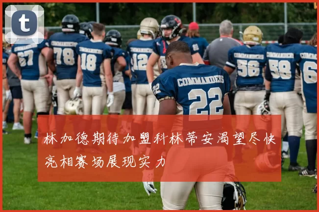 林加德期待加盟科林蒂安渴望尽快亮相赛场展现实力