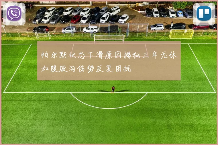 帕尔默状态下滑原因揭秘三年无休加腹股沟伤势反复困扰