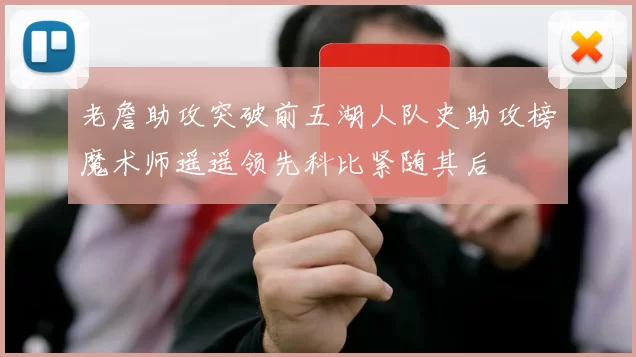 老詹助攻突破前五湖人队史助攻榜魔术师遥遥领先科比紧随其后