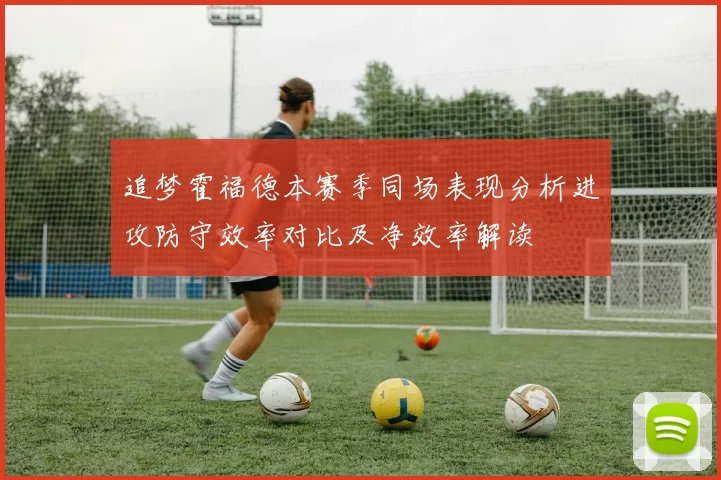 追梦霍福德本赛季同场表现分析进攻防守效率对比及净效率解读