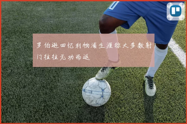 罗伯逊回忆利物浦生涯称大多数射门往往无功而返