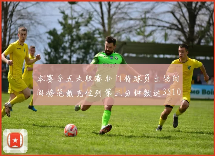 本赛季五大联赛非门将球员出场时间榜范戴克位列第三分钟数达3510