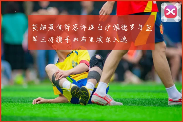 英超最佳阵容评选出炉佩德罗与蓝军三将携手加布里埃尔入选
