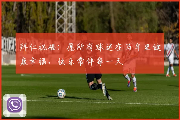 拜仁祝福：愿所有球迷在马年里健康幸福，快乐常伴每一天