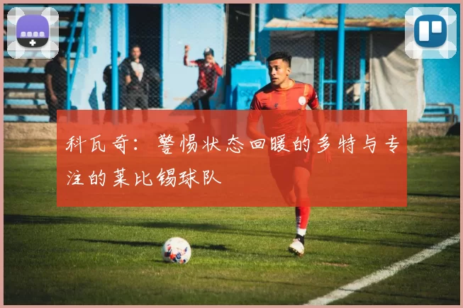 科瓦奇：警惕状态回暖的多特与专注的莱比锡球队