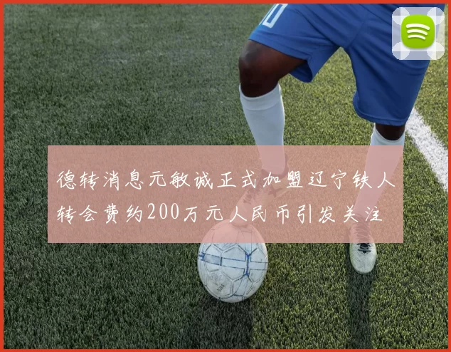 德转消息元敏诚正式加盟辽宁铁人转会费约200万元人民币引发关注